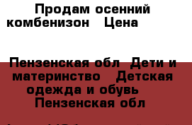 Продам осенний комбенизон › Цена ­ 1 300 - Пензенская обл. Дети и материнство » Детская одежда и обувь   . Пензенская обл.